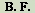 [B.F.]